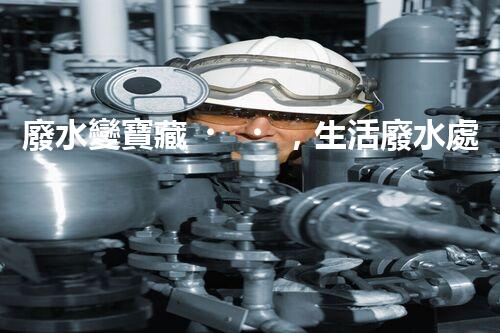 廢水變寶藏，生活廢水處理設(shè)備的奇妙轉(zhuǎn)化！